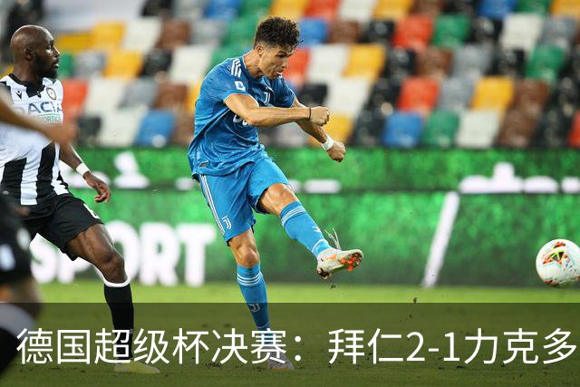德国超级杯决赛：拜仁2-1力克多特蒙德再夺冠