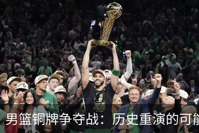 男篮铜牌争夺战：历史重演的可能性与对手伊朗的挑战